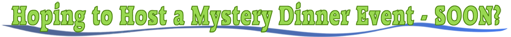 Want to Host a Mystery Dinner Theater Event - Soon?